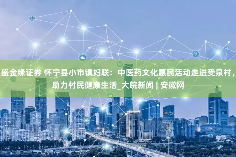 盛金缘证券 怀宁县小市镇妇联：中医药文化惠民活动走进受泉村，助力村民健康生活_大皖新闻 | 安徽网