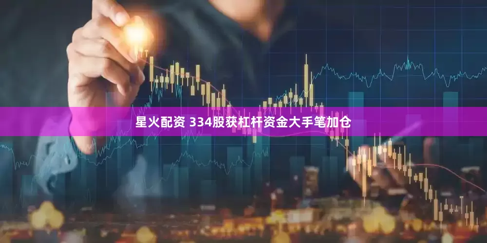 星火配资 334股获杠杆资金大手笔加仓