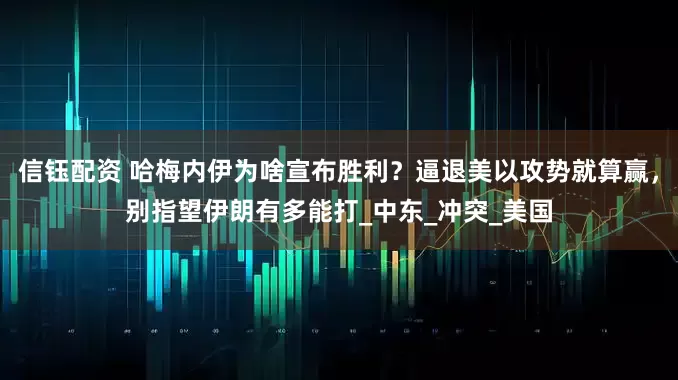 信钰配资 哈梅内伊为啥宣布胜利？逼退美以攻势就算赢，别指望伊朗有多能打_中东_冲突_美国
