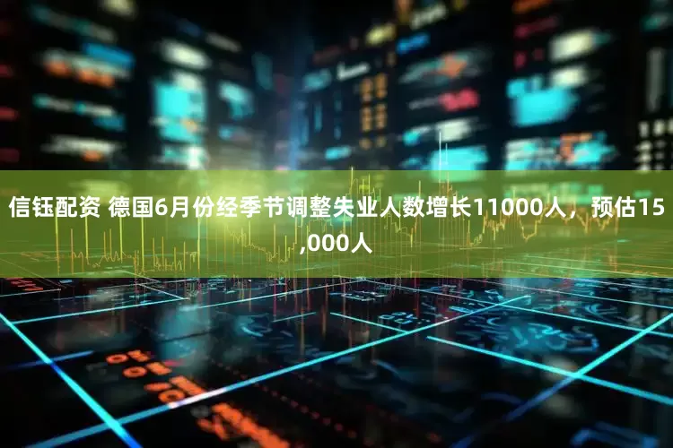 信钰配资 德国6月份经季节调整失业人数增长11000人，预估15,000人
