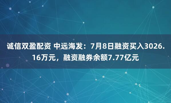 诚信双盈配资 中远海发：7月8日融资买入3026.16万元，融资融券余额7.77亿元