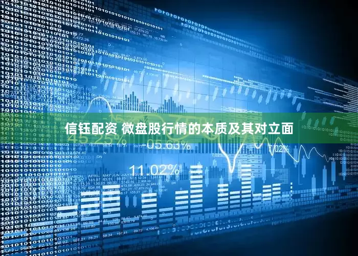 信钰配资 微盘股行情的本质及其对立面