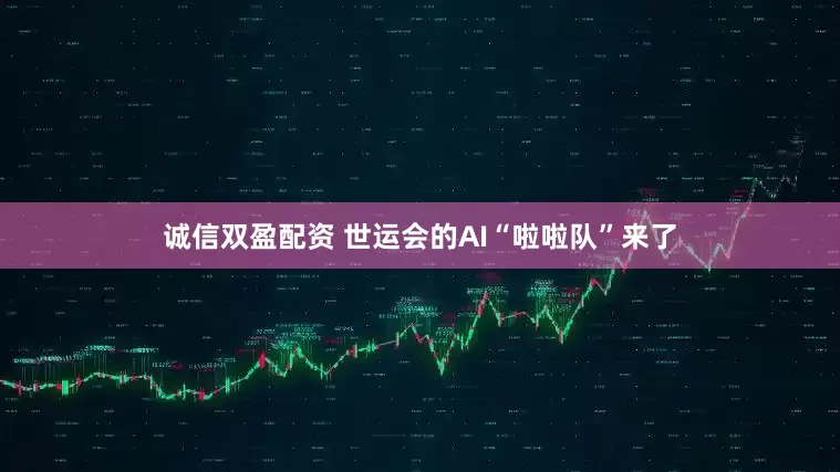 诚信双盈配资 世运会的AI“啦啦队”来了