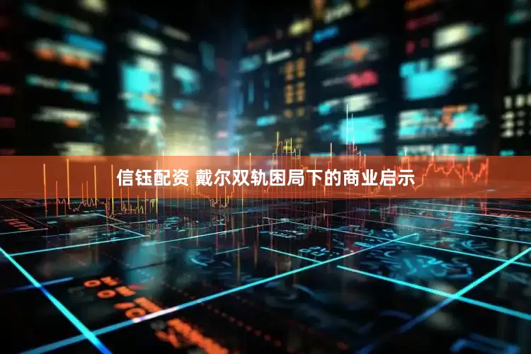 信钰配资 戴尔双轨困局下的商业启示