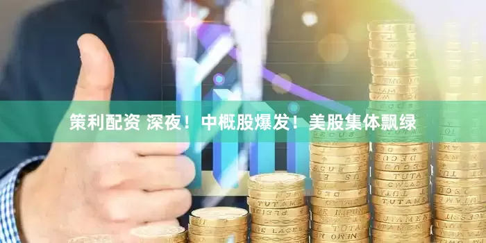 策利配资 深夜！中概股爆发！美股集体飘绿