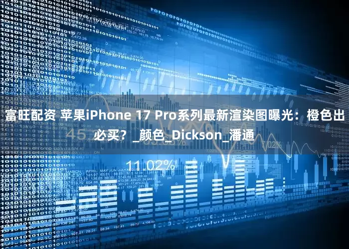 富旺配资 苹果iPhone 17 Pro系列最新渲染图曝光：橙色出必买？_颜色_Dickson_潘通