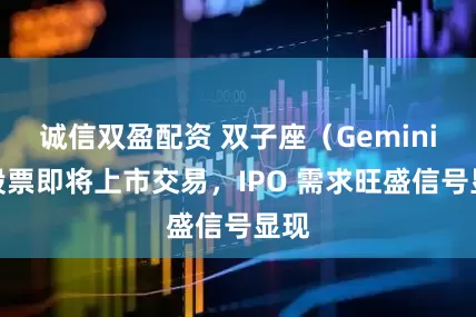 诚信双盈配资 双子座（Gemini）股票即将上市交易，IPO 需求旺盛信号显现