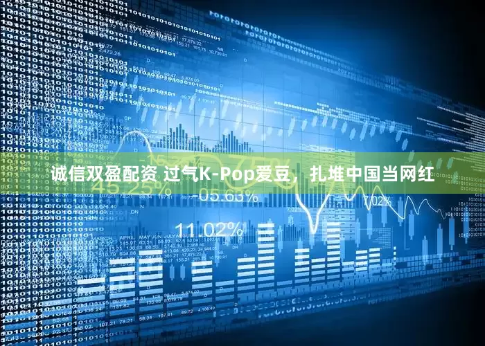 诚信双盈配资 过气K-Pop爱豆，扎堆中国当网红