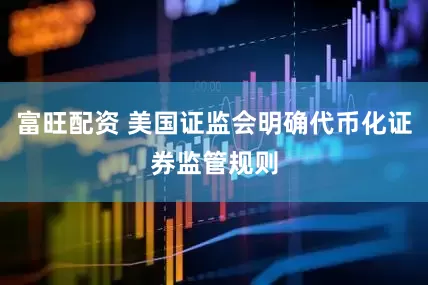 富旺配资 美国证监会明确代币化证券监管规则