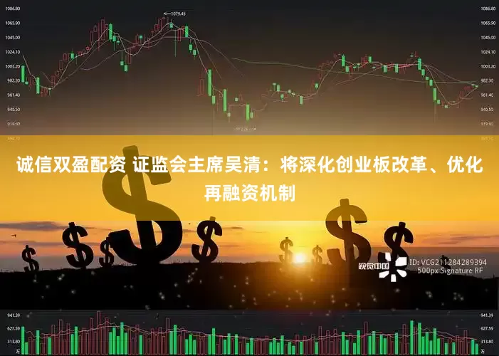 诚信双盈配资 证监会主席吴清：将深化创业板改革、优化再融资机制